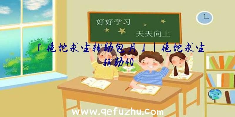 「绝地求生辅助包月」|绝地求生辅助40